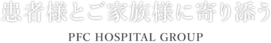 患者様とご家族様に寄り添う PFC HOSPITAL GROUP